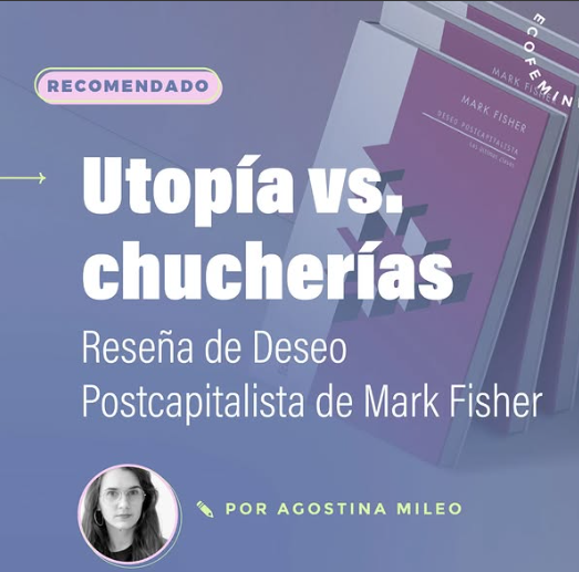 Utopía vs. chucherías: reseña de Deseo Postcapitalista de Mark Fisher (EcoFeminita)